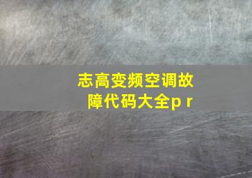 志高变频空调故障代码大全p r